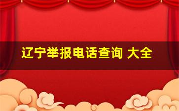 辽宁举报电话查询 大全